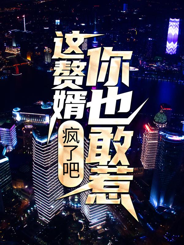 已完结小说《疯了吧，这赘婿你也敢惹！》最新章节-经典文学