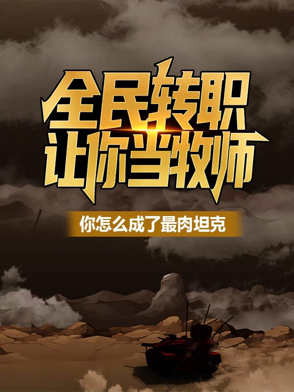 完整版《全民转职：让你当牧师，你怎么成了最肉坦克？》免费阅读-经典文学