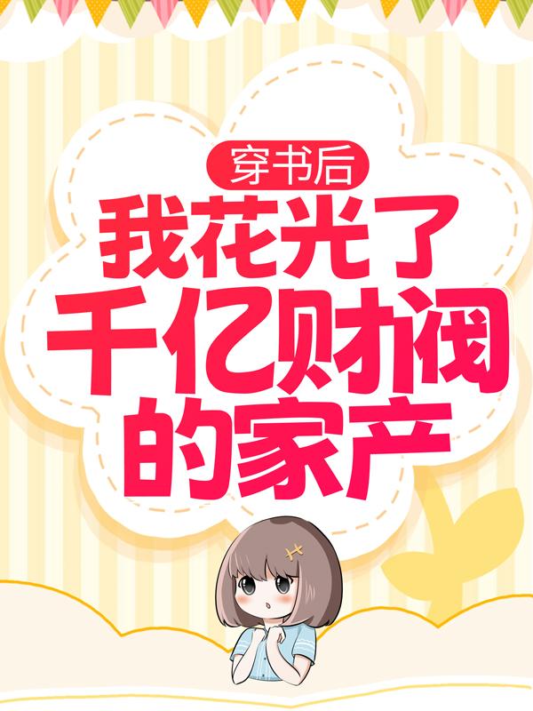 穿书后，我花光了千亿财阀的家产小说，穿书后，我花光了千亿财阀的家产最新章节