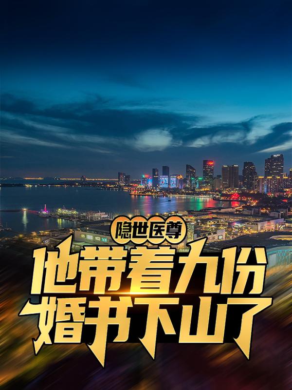 隐世医尊，他带着九份婚书下山了小说，隐世医尊，他带着九份婚书下山了林墨秦莲韩旭秦若彤