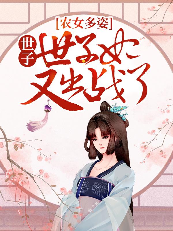 已完结小说《农女多姿：世子，世子妃又出战了！》全章节在线阅读