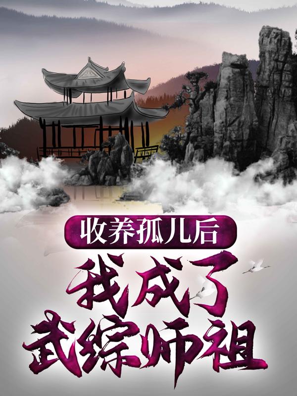 完整版《收养孤儿后，我成了武综师祖》在线免费阅读
