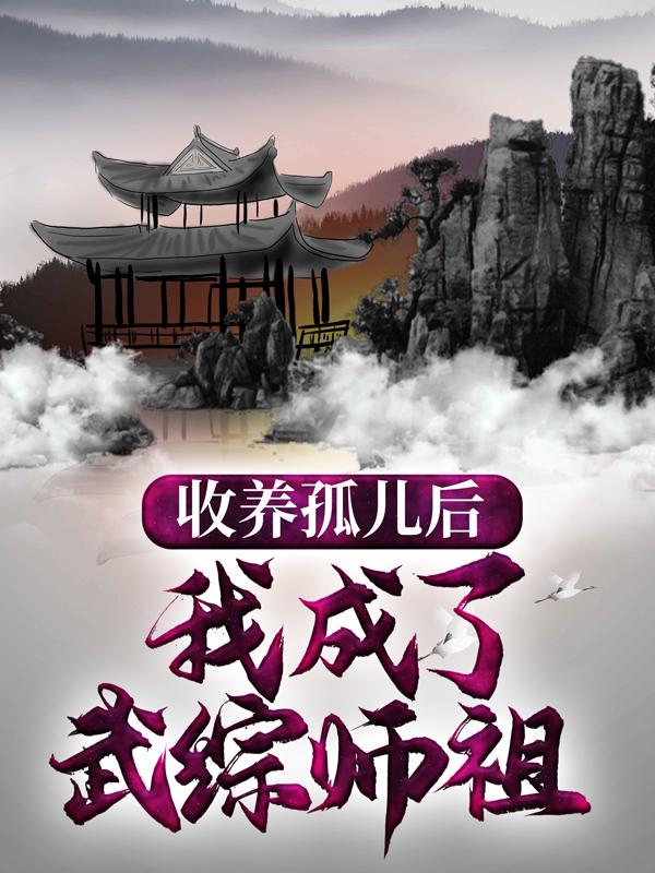 收养孤儿后，我成了武综师祖免费阅读，收养孤儿后，我成了武综师祖杨过江寒