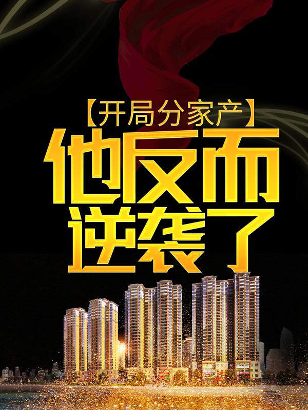 开局分家产，他反而逆袭了小说，开局分家产，他反而逆袭了全文在线阅读
