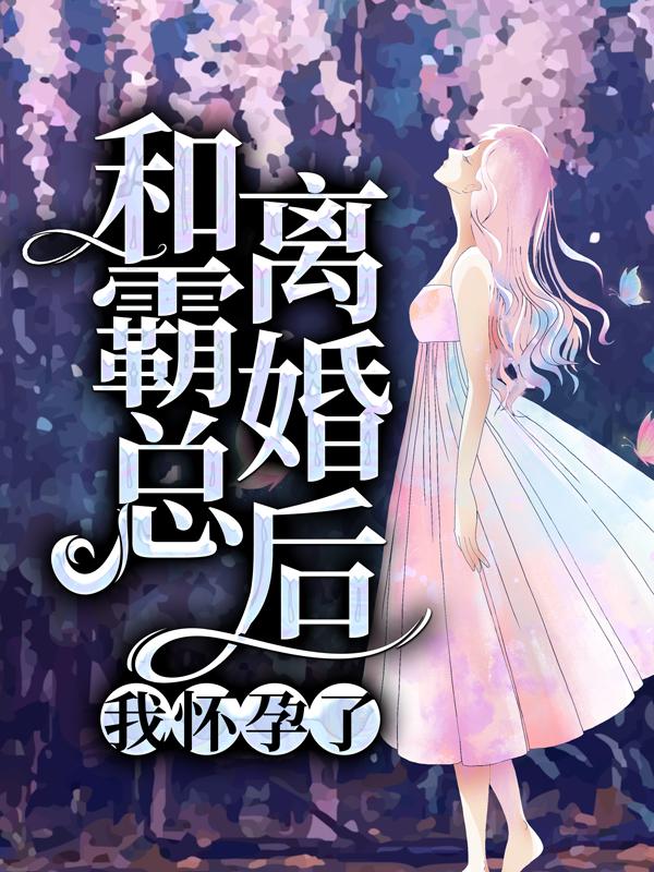 完整版《和霸总离婚后，我怀孕了》全章节阅读