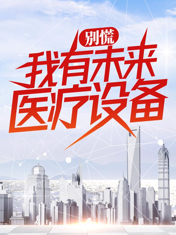 小说《别慌，我有未来医疗设备》全文免费阅读