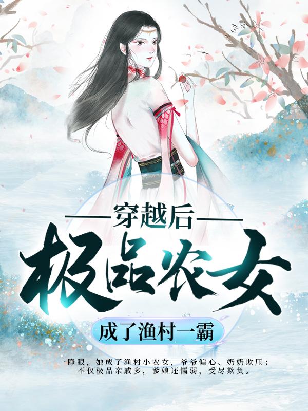 穿越后，极品农女成了渔村一霸小说，穿越后，极品农女成了渔村一霸全文在线阅读-优文网