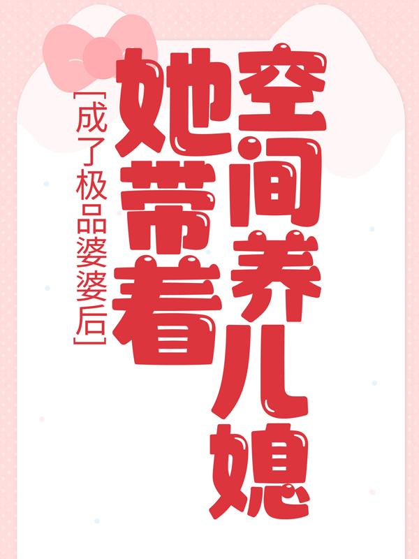 已完结小说《成了极品婆婆后，她带着空间养儿媳》全章节在线阅读