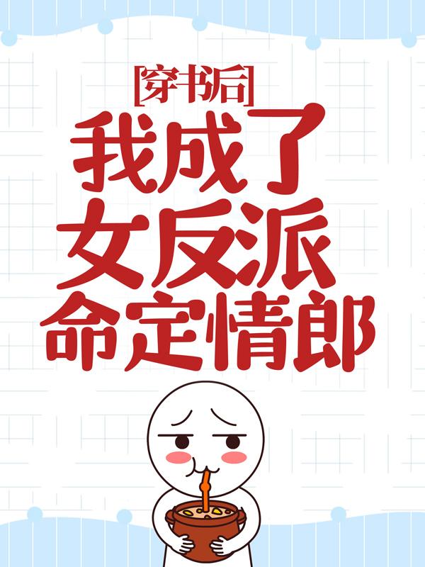 穿书后，我成了女反派命定情郎小说，穿书后，我成了女反派命定情郎全文在线阅读-经典文学