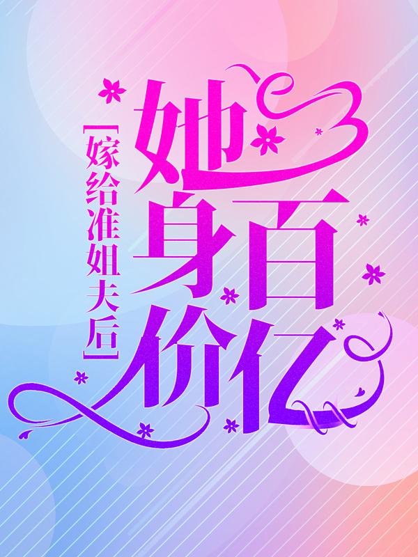 私藏读物《嫁给准姐夫后，她身价百亿》小说最新章节在线阅读
