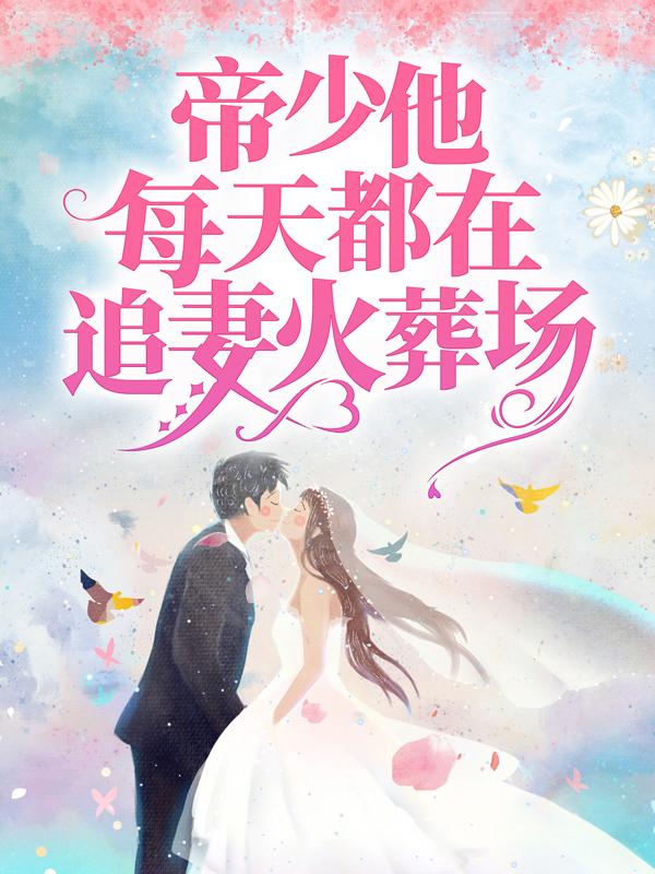 帝少他每天都在追妻火葬场小说，帝少他每天都在追妻火葬场免费阅读-经典文学