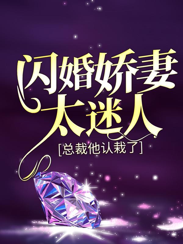 闪婚娇妻太迷人：总裁他认栽了小说，闪婚娇妻太迷人：总裁他认栽了免费阅读