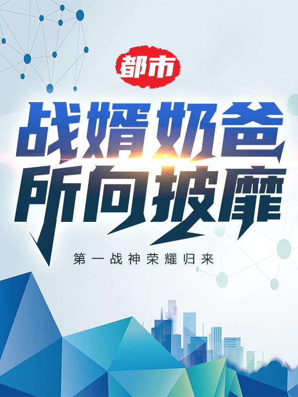 都市：战婿奶爸所向披靡最新章节，都市：战婿奶爸所向披靡免费阅读