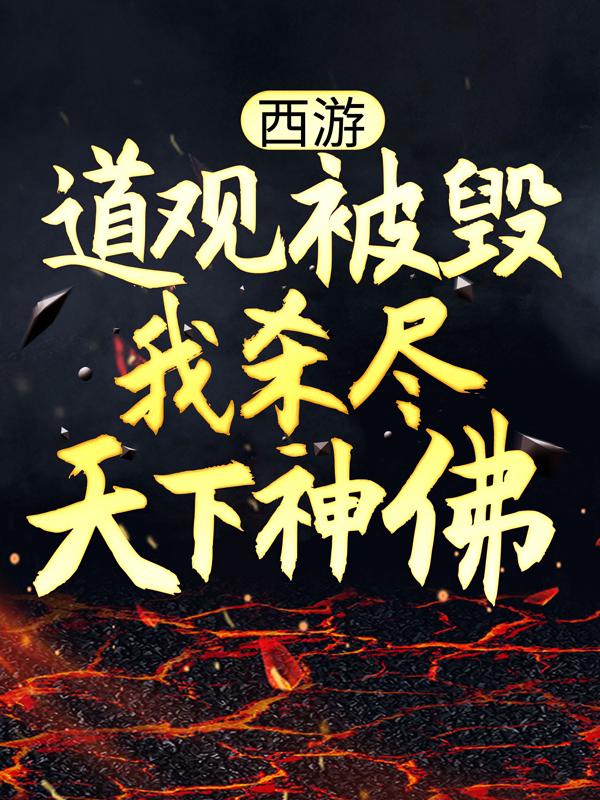 西游：道观被毁，我杀尽天下神佛杨戬哪吒，西游：道观被毁，我杀尽天下神佛在线无弹窗阅读-经典文学
