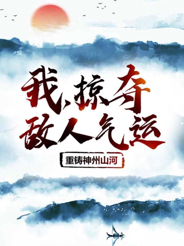 我，掠夺敌人气运，重铸神州山河江天策在线全文免费阅读-美文小说