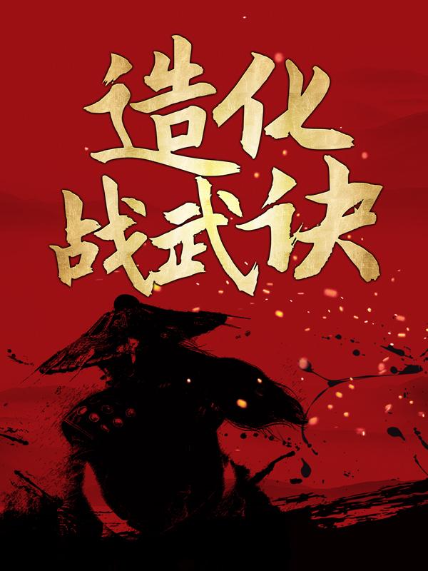 已完结小说《造化战武诀》全文免费阅读-优文网