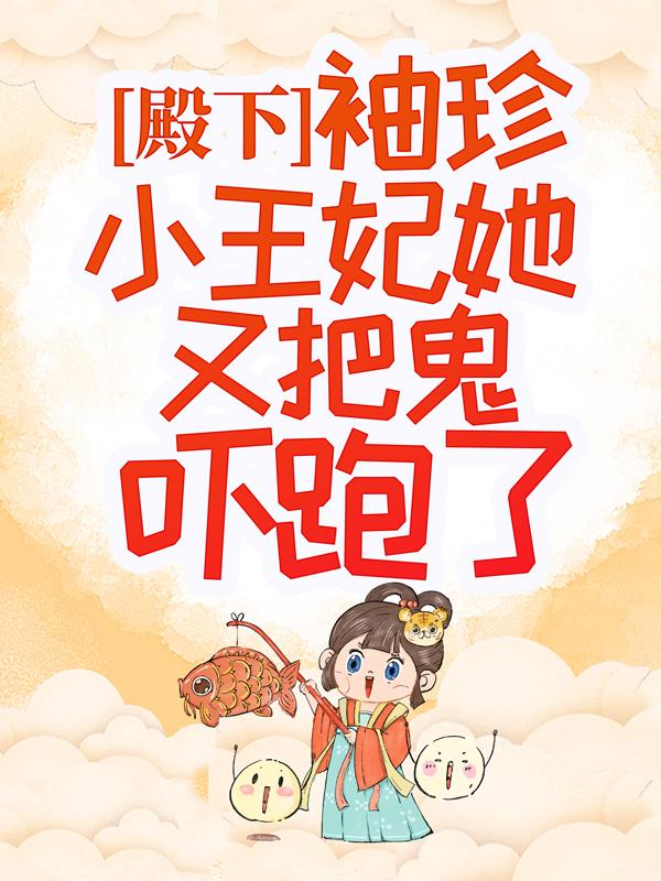 已完结小说《殿下，袖珍小王妃她又把鬼吓跑了》最新章节
