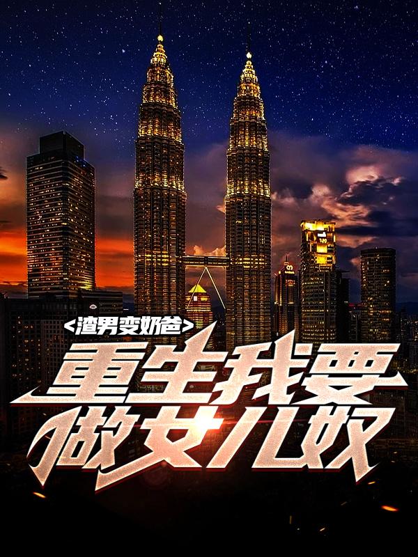 小说《渣男变奶爸，重生我要做女儿奴》在线全文阅读-优文网