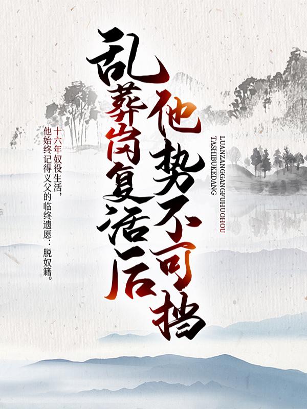 乱葬岗复活后，他势不可挡最新章节，乱葬岗复活后，他势不可挡全文在线阅读
