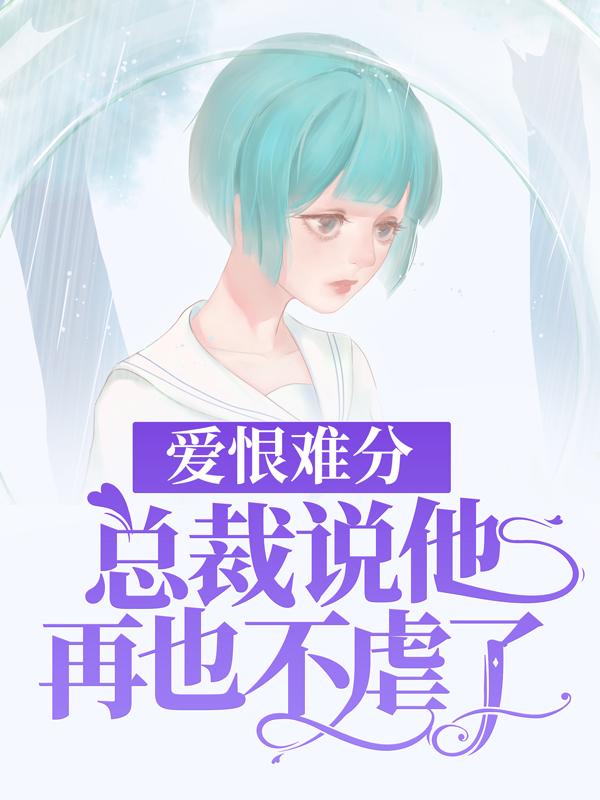 完整版《爱恨难分：总裁说他再也不虐了》章节目录在线阅读