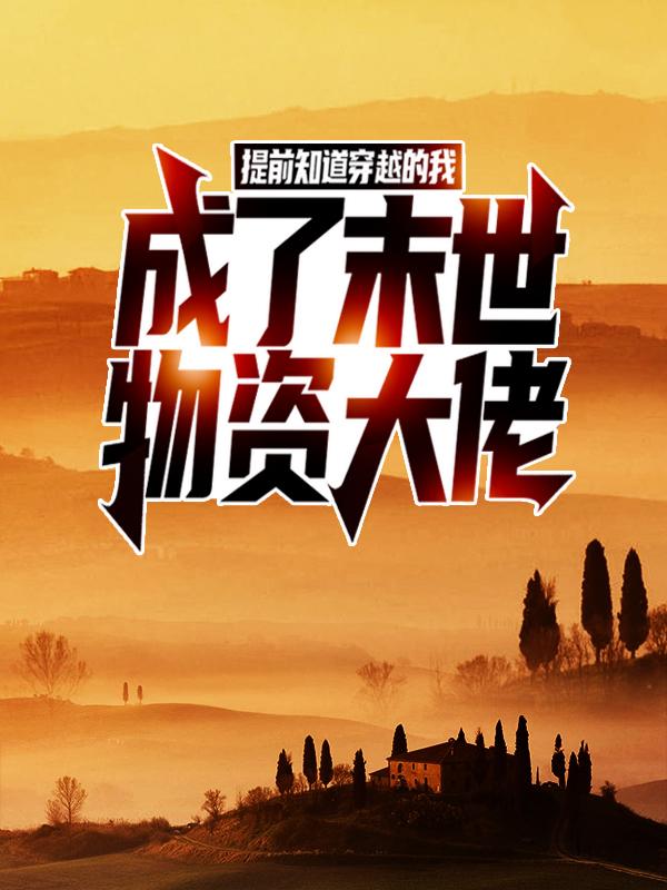 提前知道穿越的我，成了末世物资大佬小说，提前知道穿越的我，成了末世物资大佬免费阅读-经典文学