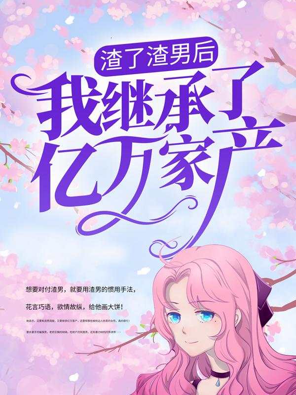 已完结小说《渣了渣男后，我继承了亿万家产》最新章节