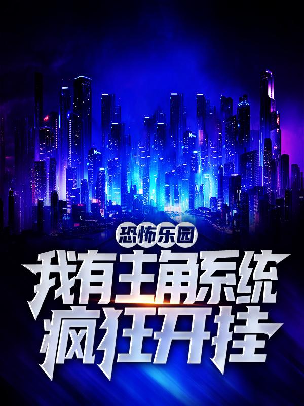 完整版《恐怖乐园：我有主角系统疯狂开挂》全章节阅读