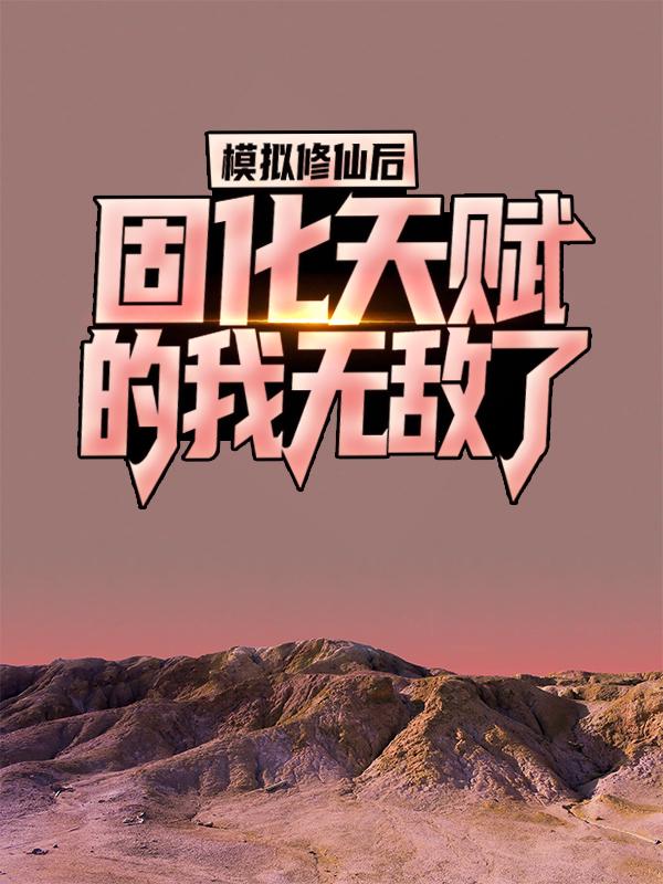 模拟修仙后，固化天赋的我无敌了小说阅读，模拟修仙后，固化天赋的我无敌了完整版-经典文学