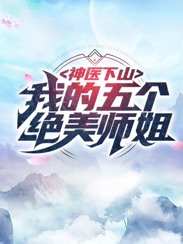 已完结小说《神医下山：我的五个绝美师姐》全文免费阅读