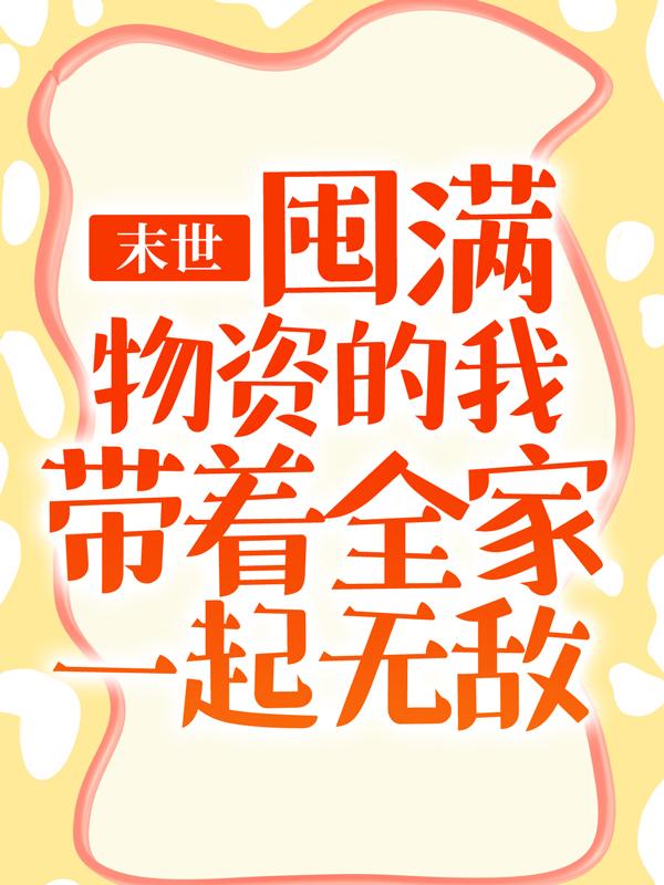 张浩方平小说在线全文免费阅读（末世：囤满物资的我带着全家一起无敌无弹窗无删减）