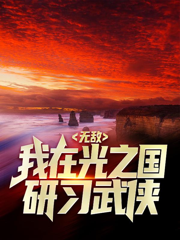 无敌：我在光之国研习武侠小说，无敌：我在光之国研习武侠王同铎贝劳克恩