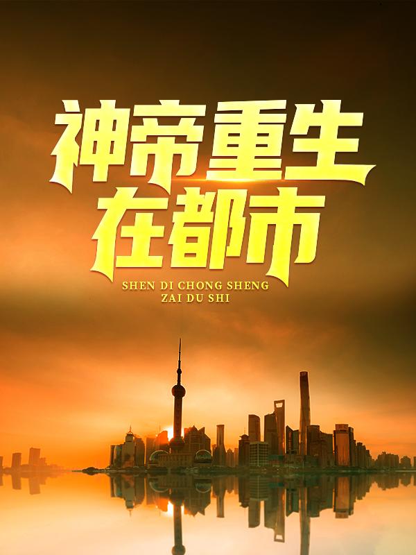 小说《神帝重生在都市》全文免费阅读
