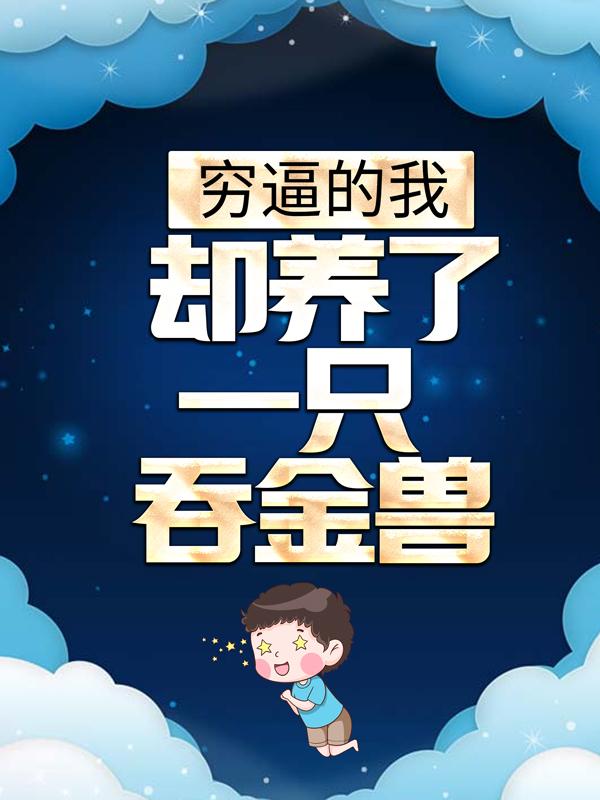 穷逼的我，却养了一只吞金兽？小说，穷逼的我，却养了一只吞金兽？最新章节