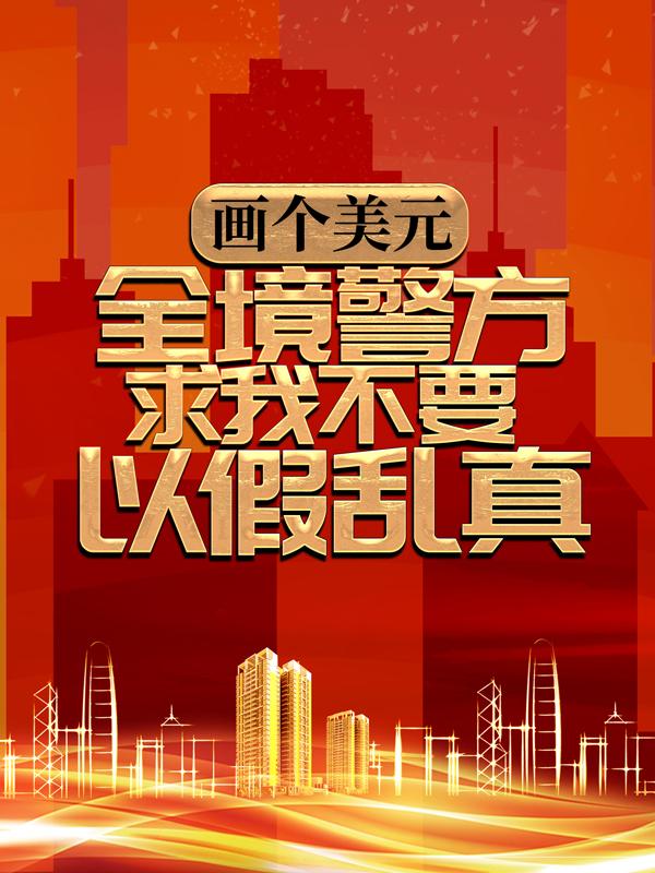 画个美元，全境警方求我不要以假乱真顾飞赵崇安，画个美元，全境警方求我不要以假乱真全文在线阅读