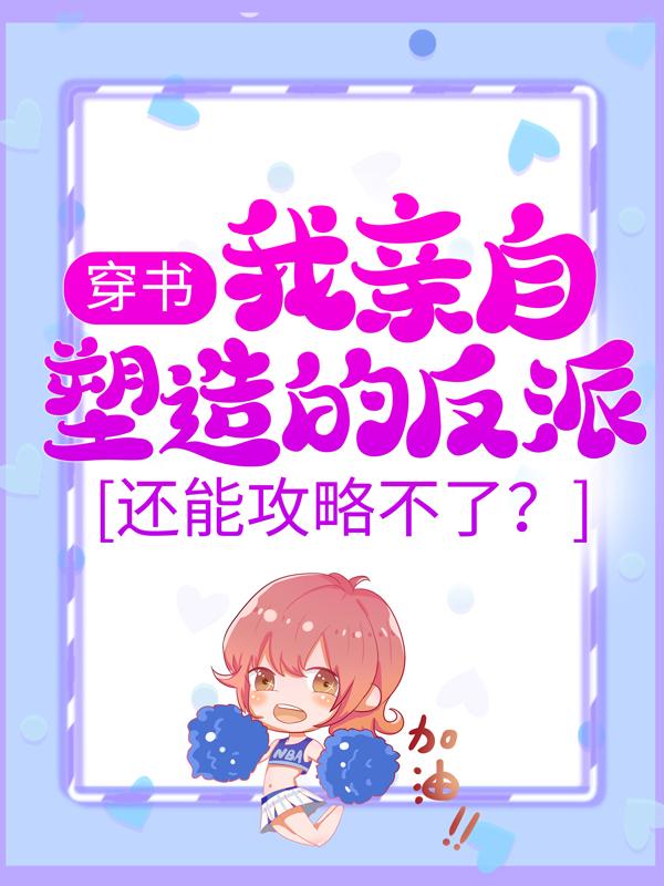 小说《穿书：我亲自塑造的反派，还能攻略不了？》在线全文阅读-优文网