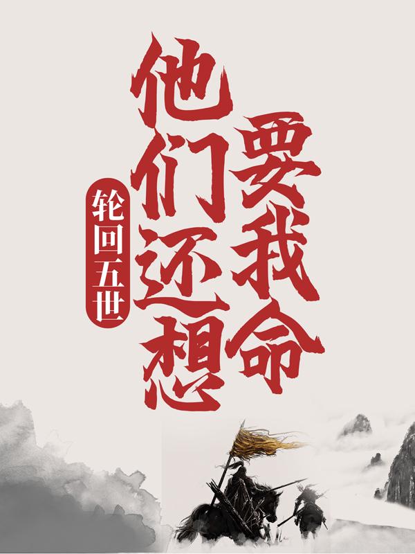 小说《轮回五世，他们还想要我命》全文免费阅读