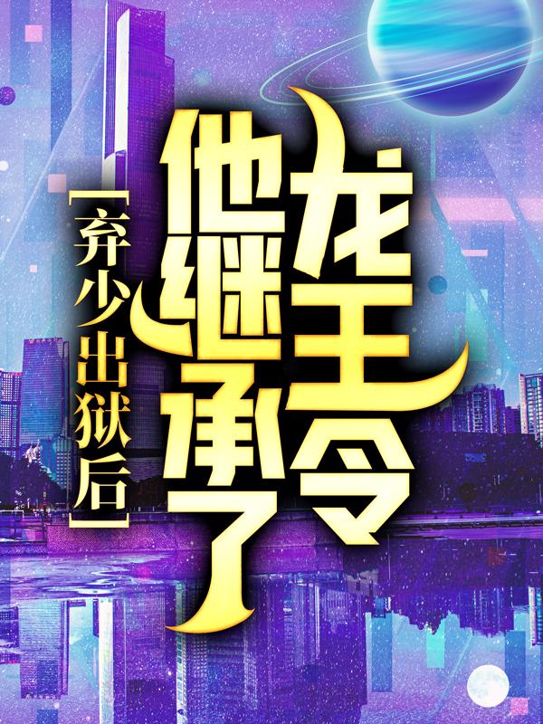 完整版《弃少出狱后，他继承了龙王令》在线免费阅读