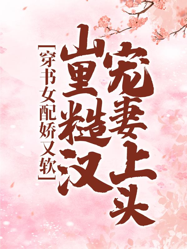 穿书女配娇又软，山里糙汉宠妻上头李周野李丰收在线全文免费阅读