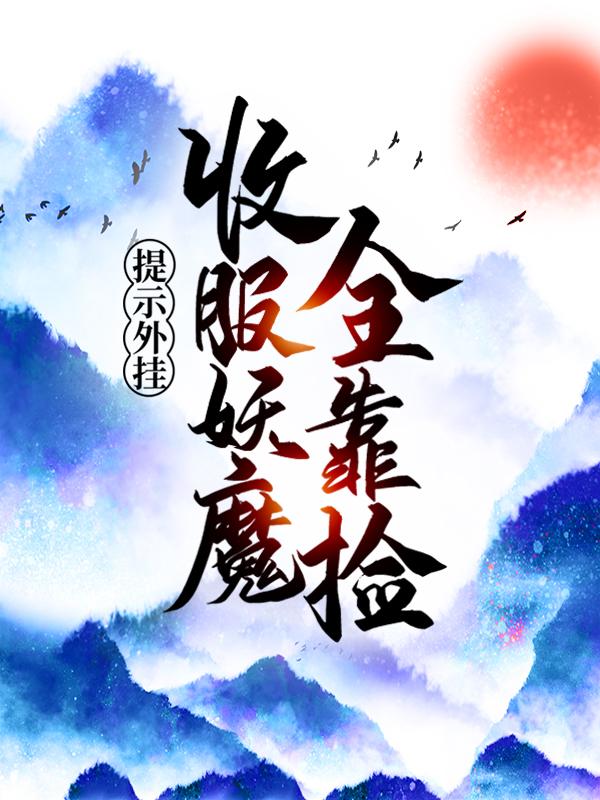 提示外挂：收服妖魔全靠捡暮兰龙蜥藏锋大师在线全文免费阅读-经典文学