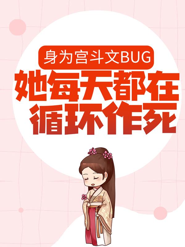 身为宫斗文BUG，她每天都在循环作死小说，身为宫斗文BUG，她每天都在循环作死免费阅读