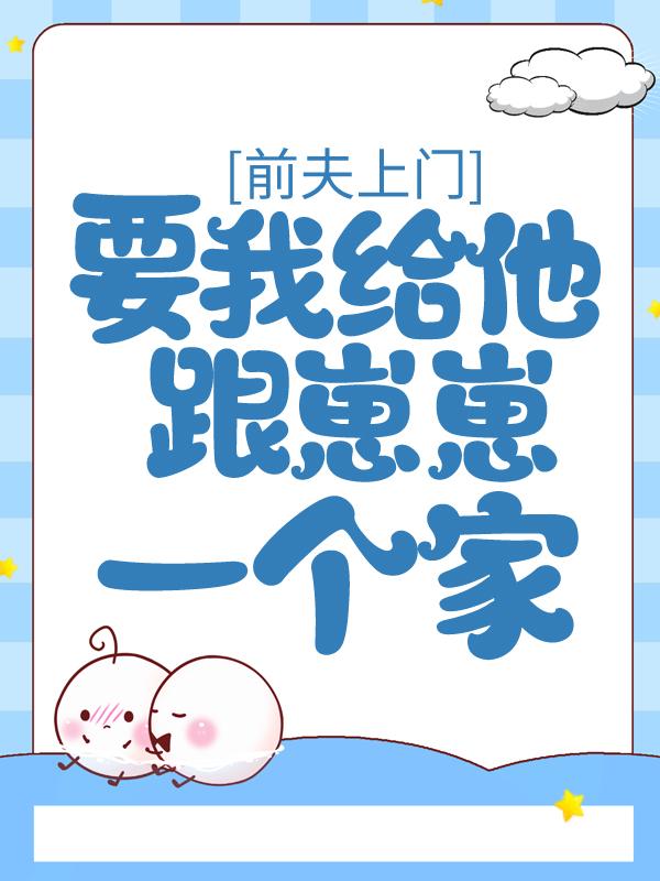 前夫上门，要我给他跟崽崽一个家沈颖汐杨国运，前夫上门，要我给他跟崽崽一个家全文在线阅读