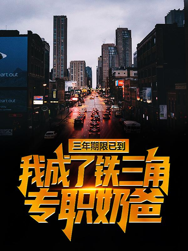 三年期限已到，我成了铁三角专职奶爸小说完整版全文免费阅读