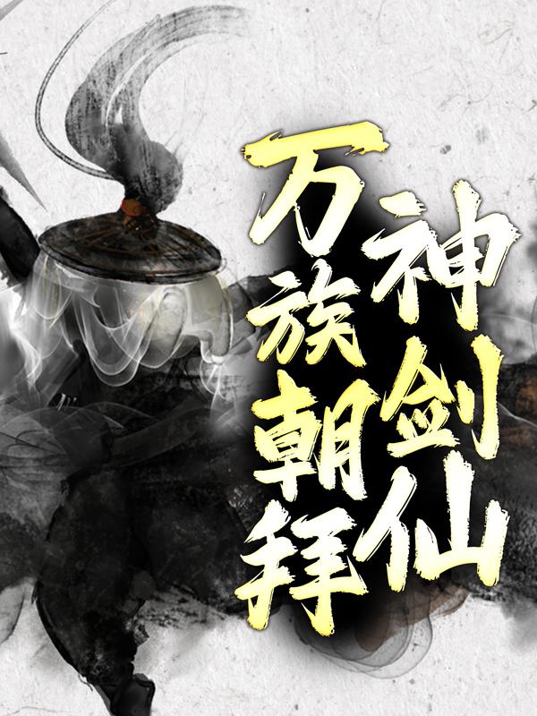 万族朝拜神剑仙免费阅读，万族朝拜神剑仙章节目录