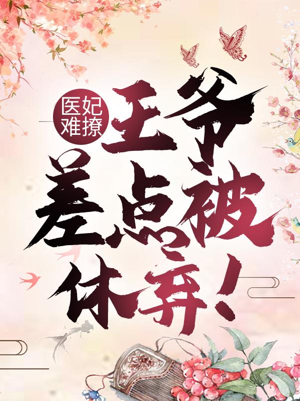 完整版《医妃难撩：王爷差点被休弃！》在线免费阅读-书格格