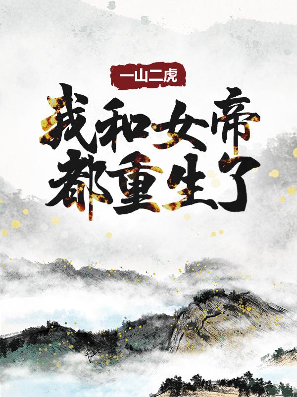 一山二虎：我和女帝都重生了小说阅读，一山二虎：我和女帝都重生了完整版