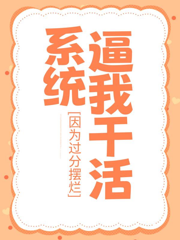 已完结小说《因为过分摆烂，系统逼我干活》全文免费阅读-优文网