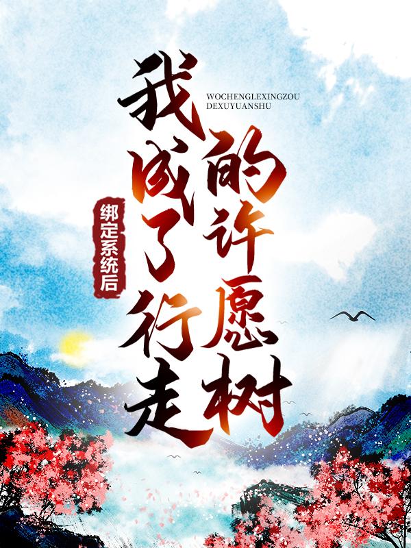 绑定系统后，我成了行走的许愿树免费阅读，绑定系统后，我成了行走的许愿树柒禾含蓝萧雲管事