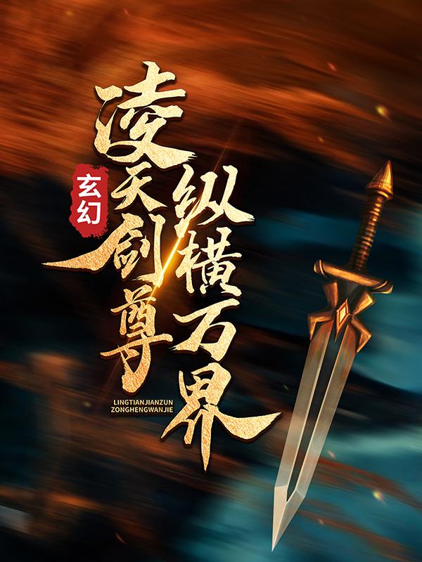 已完结小说《玄幻：凌天剑尊纵横万界》在线全文阅读-优文网