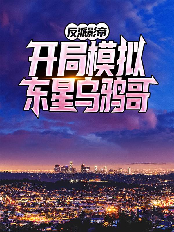 反派影帝：开局模拟东星乌鸦哥小说，反派影帝：开局模拟东星乌鸦哥免费阅读-经典文学