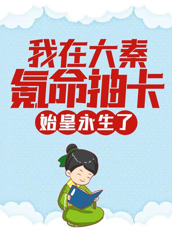 求我在大秦氪命抽卡，始皇永生了小说免费资源-经典文学